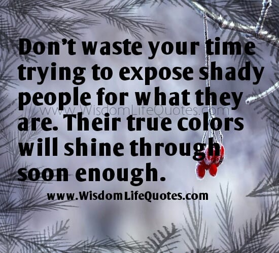 Don't waste your time trying to expose shady people