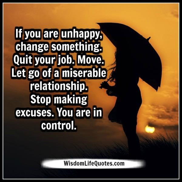 If you are unhappy with your life, change something