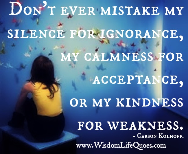 Don't ever mistake my kindness for weakness