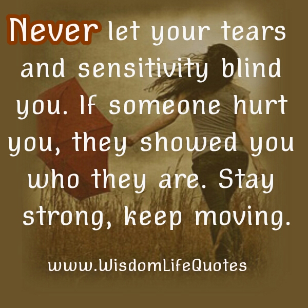 Never let your tears & sensitivity blind you