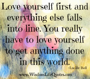 You have to love yourself to get anything done in this world