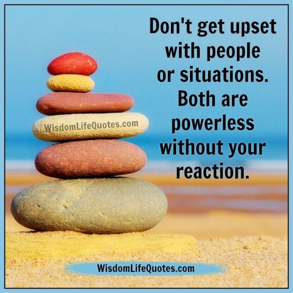 Don't get upset with people or situations
