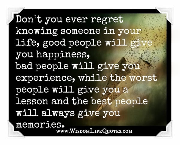 Don't you ever regret knowing someone in your life