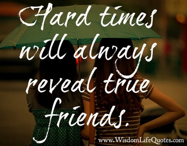 Hard times will always reveal true friends