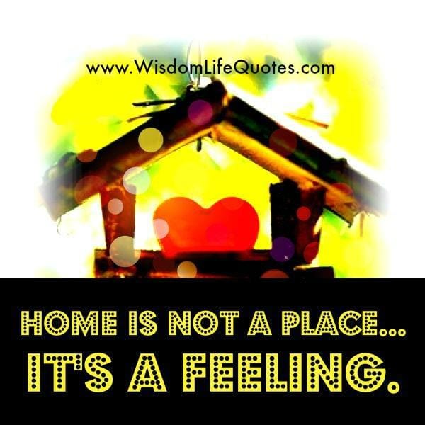 Home is not a place, it's a Feeling