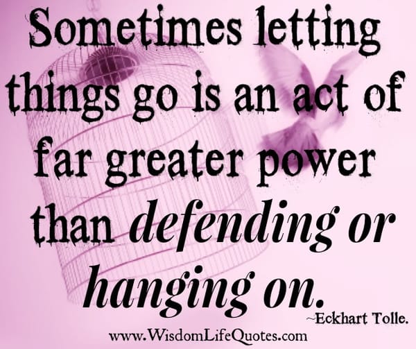 Letting things go is an act of greater power
