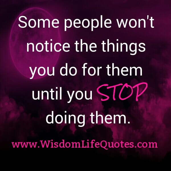 Some people won't notice the things you do for them