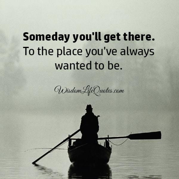 Someday you will get there