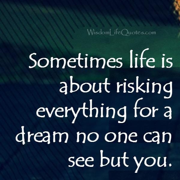 Sometimes life is about risking everything for a dream