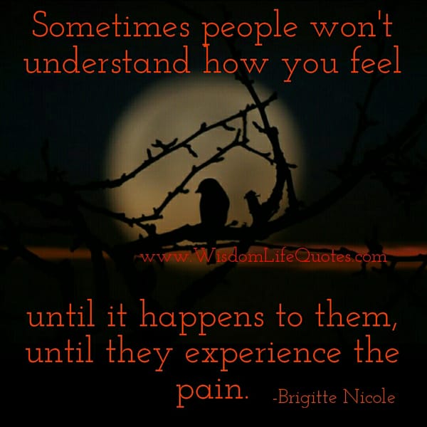 Sometimes people won't understand how you feel