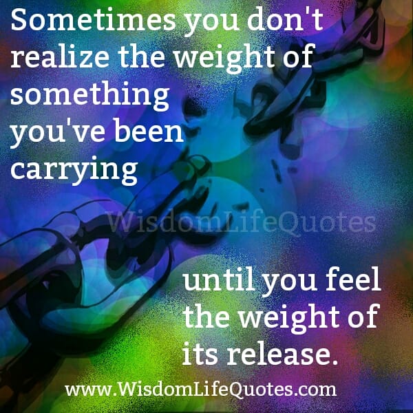 When you feel the weight of something releasing