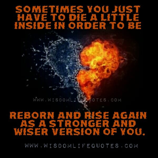Sometimes you have to die a little inside in order to be reborn
