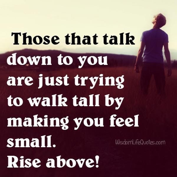 Those that talk down to you