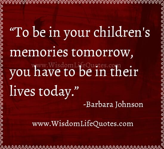 To be in your Children's memories