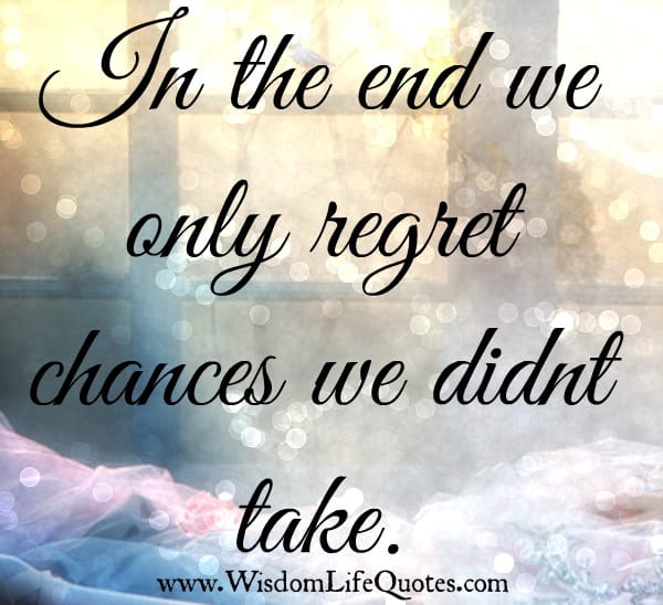 We only regret chances we didn't take