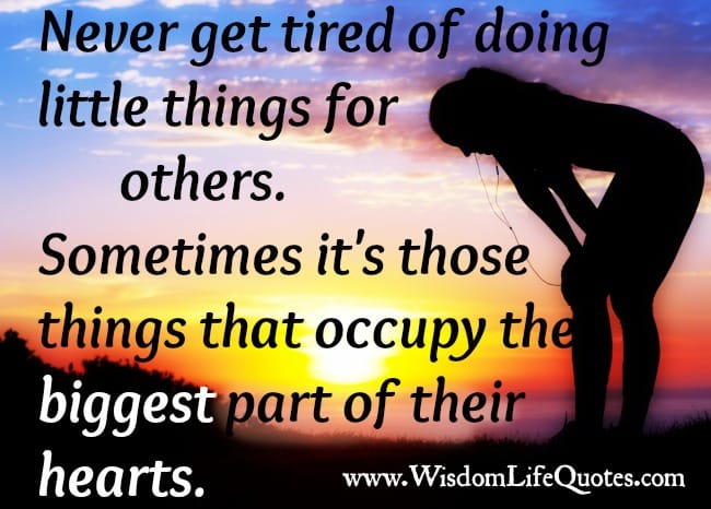 Never get tired of doing little things for others