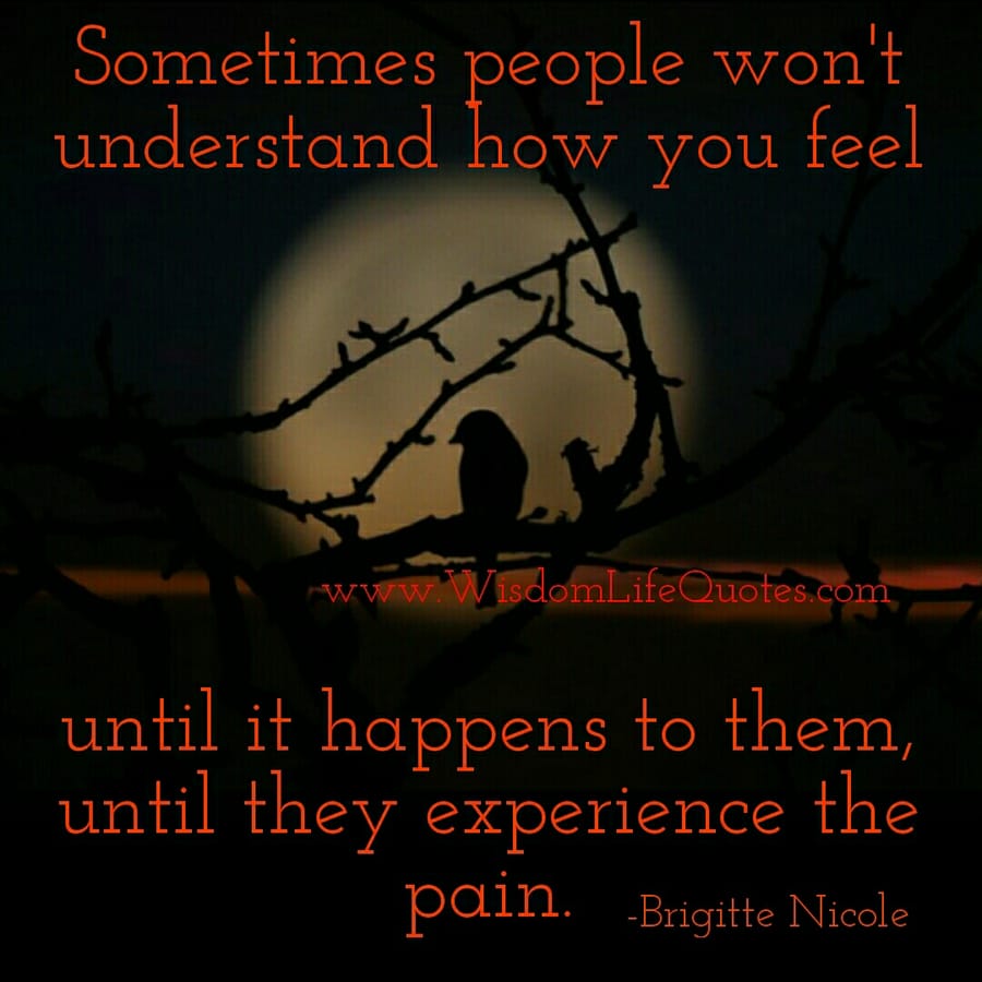 Sometimes people won't understand how you feel
