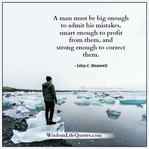 A man must be big enough to admit his mistakes - Wisdom 
