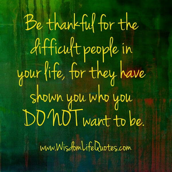 Be Thankful for the difficult people in your Life