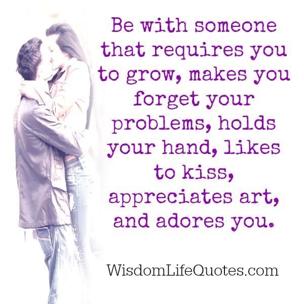 Be with someone that makes you forget your problems