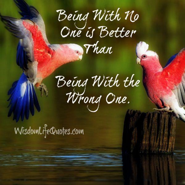 Being with no one is better than being with the wrong one