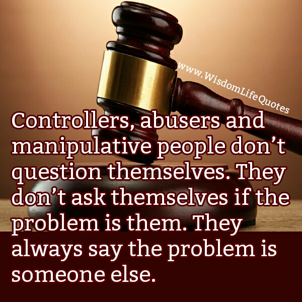 Controllers, abusers & manipulative people don’t question themselves