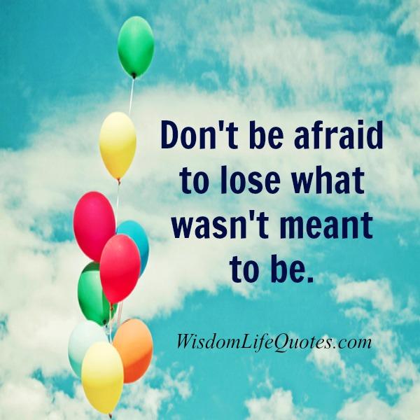 Don’t be afraid to lose what wasn’t meant to be