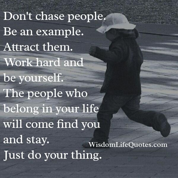 Don’t chase people, be an example!