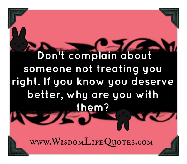 Don’t complain about someone not treating you right