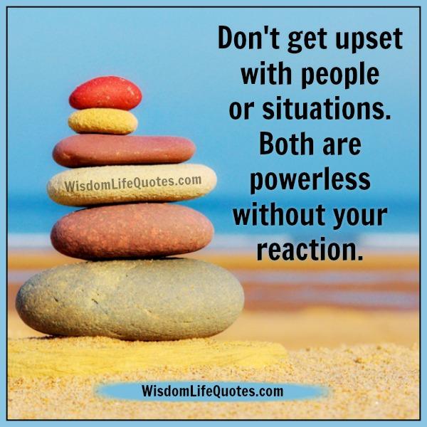 Don’t get upset with people or situations