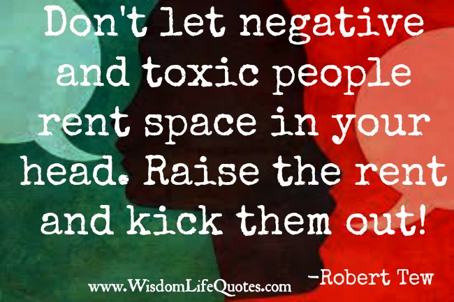 Don’t let negative and toxic people rent space in your head