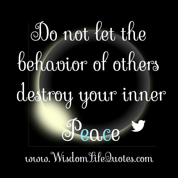 Don't let the behavior of other destroy your inner peace