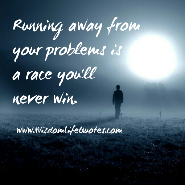 Don't run away from your problems