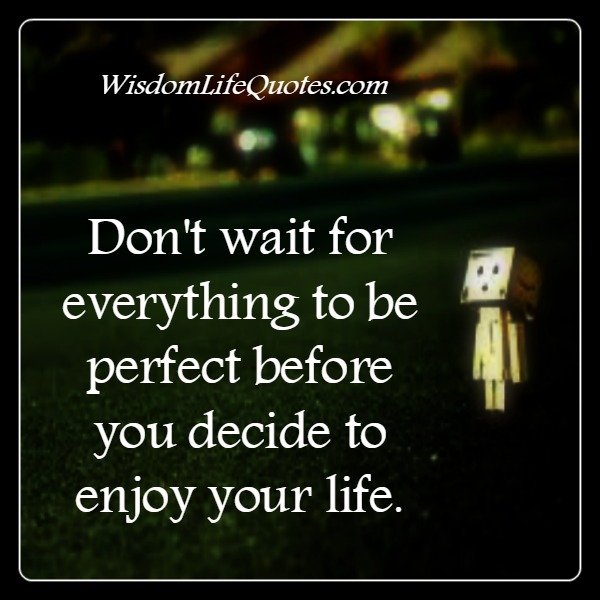 Don’t wait for everything to be perfect