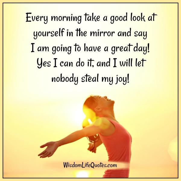 Every morning take a good look at yourself in the mirror