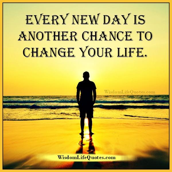 Every new day is another chance to change your life