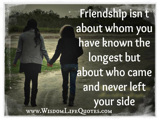 Friendship is about who came and never left your side