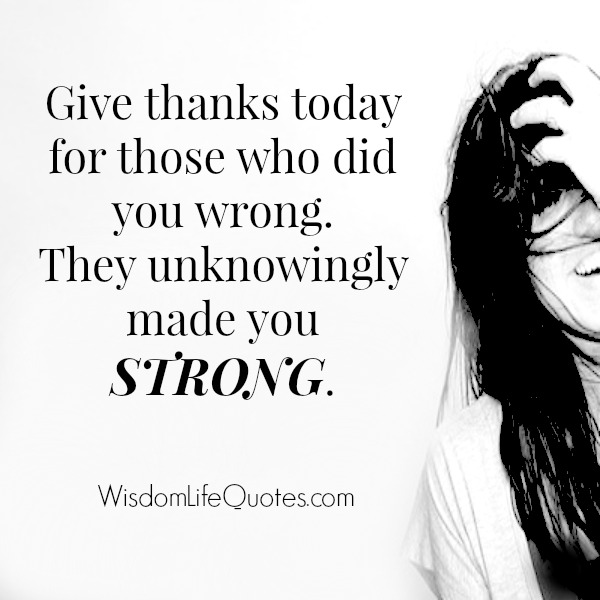 Give thanks today for those who did you wrong