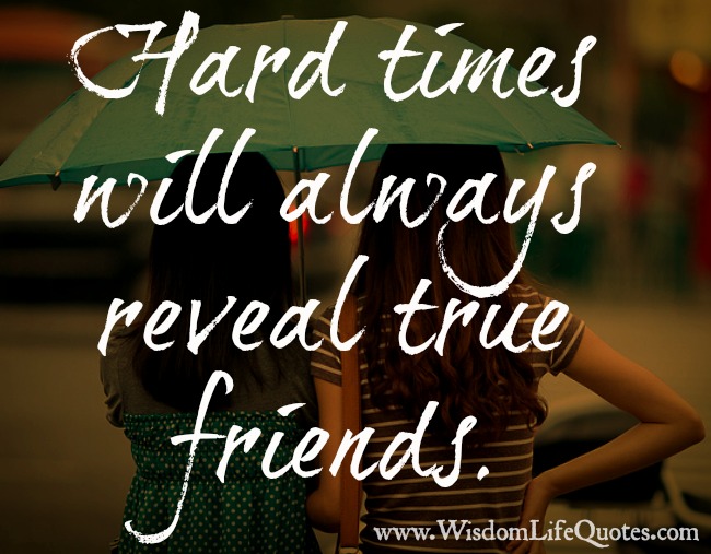 Hard times will always reveal true friends