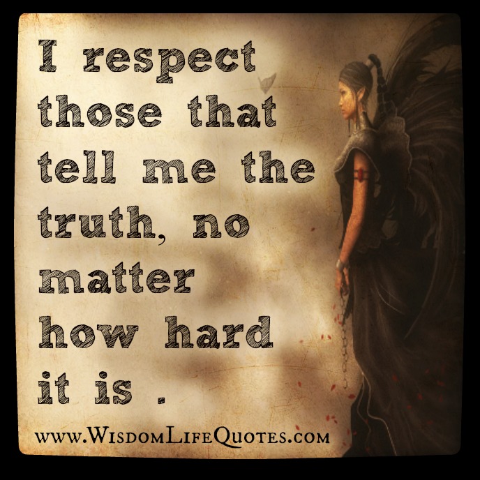 I respect those who tell me the truth