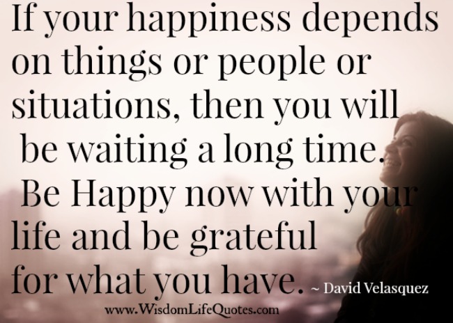 If your happiness depends on things or people or situations