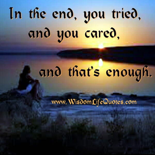 In the end, you tried & cared, that’s enough