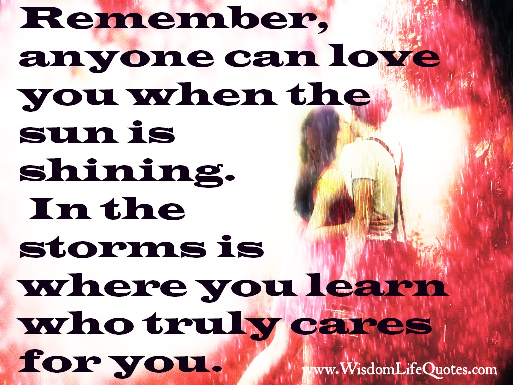 In the storms is where you learn who truly cares for you