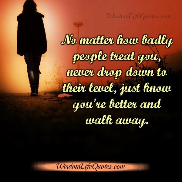 Just know you are better & walk away