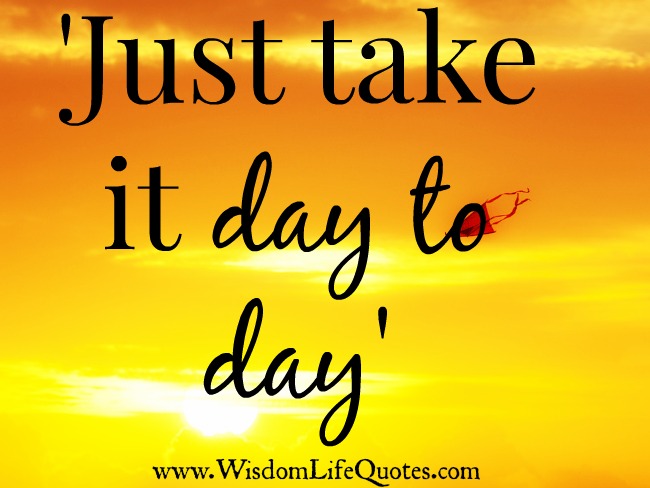 Just take it day to day