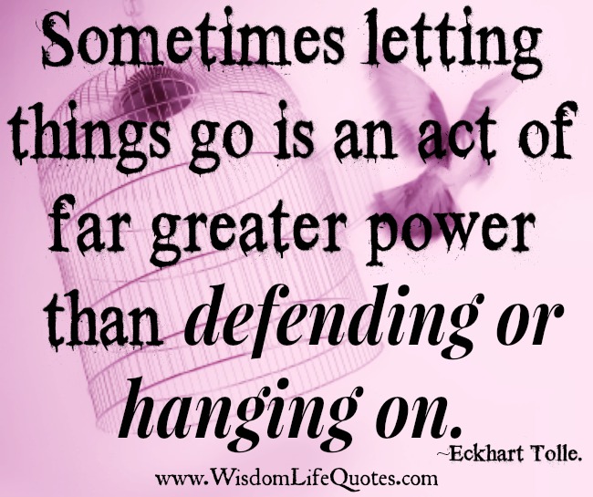 Letting things go is an act of greater power