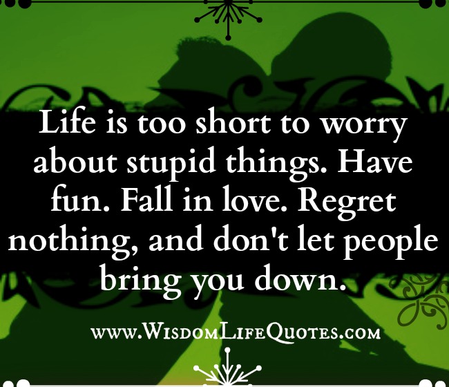 Life is too short to worry about stupid things