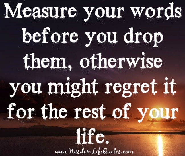 Measure your words before you drop them