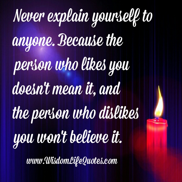 Never explain yourself to anyone