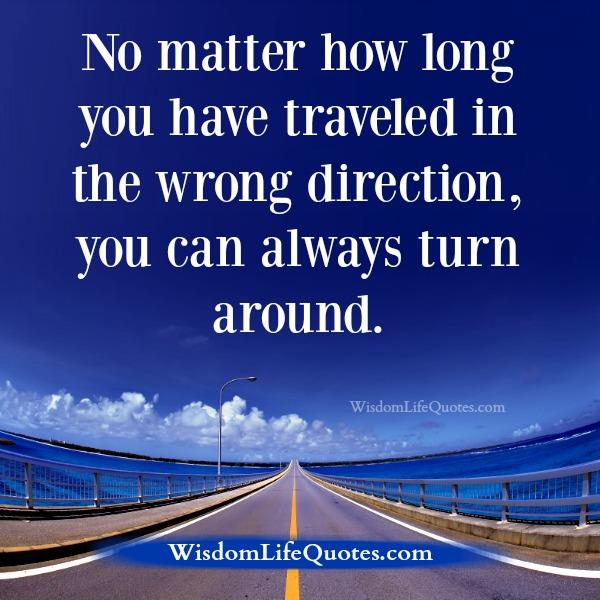 No matter how long you have traveled in the wrong direction